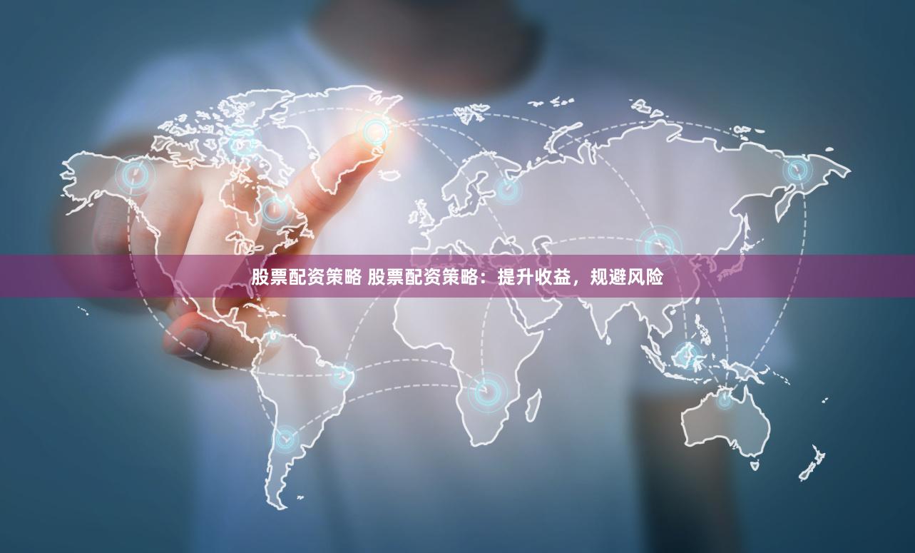 股票配资策略 股票配资策略:提升收益,规避风险
