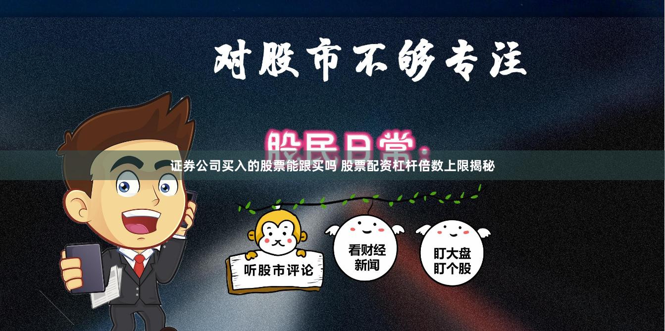 证券公司买入的股票能跟买吗 股票配资杠杆倍数上限揭秘