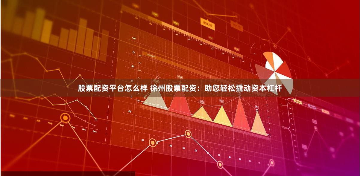 股票配资平台怎么样 徐州股票配资:助您轻松撬动资本杠杆