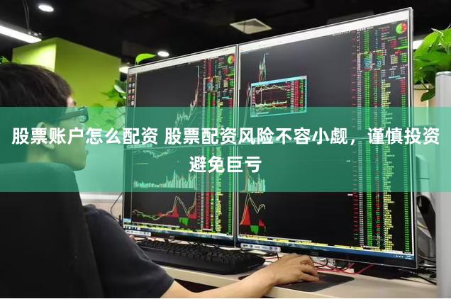 股票账户怎么配资 股票配资风险不容小觑,谨慎投资避免巨亏