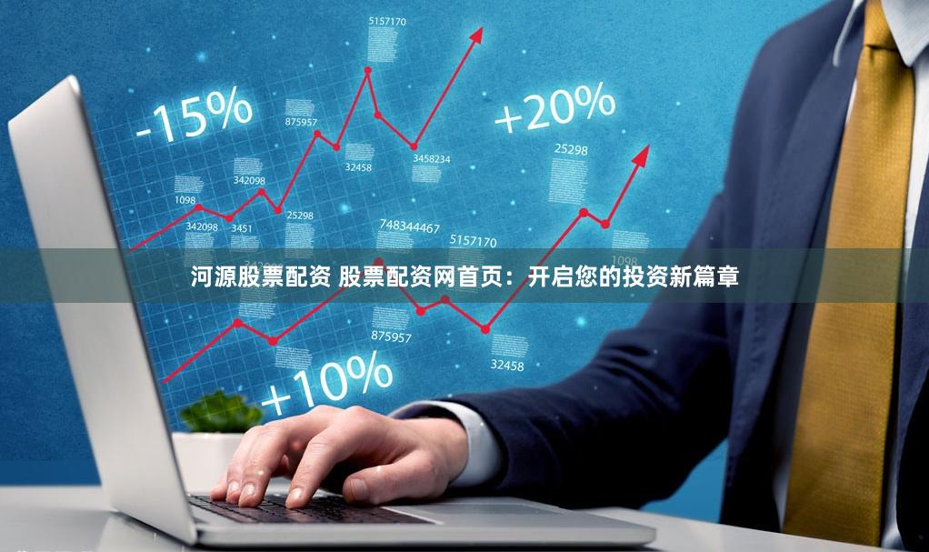 河源股票配资 股票配资网首页：开启您的投资新篇章