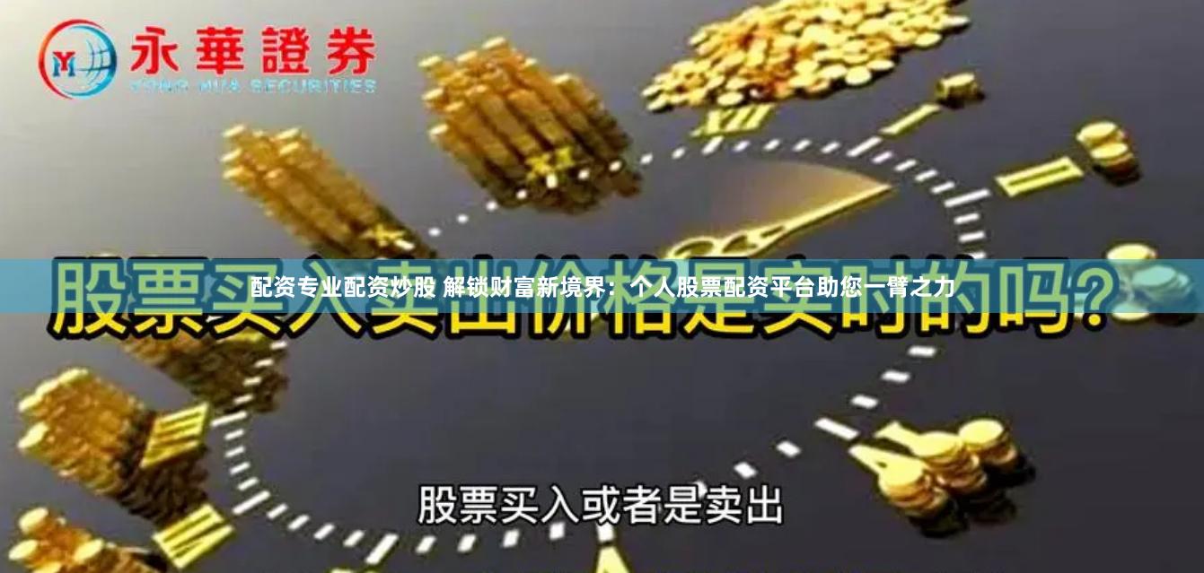 配资专业配资炒股 解锁财富新境界:个人股票配资平台助您一臂之力