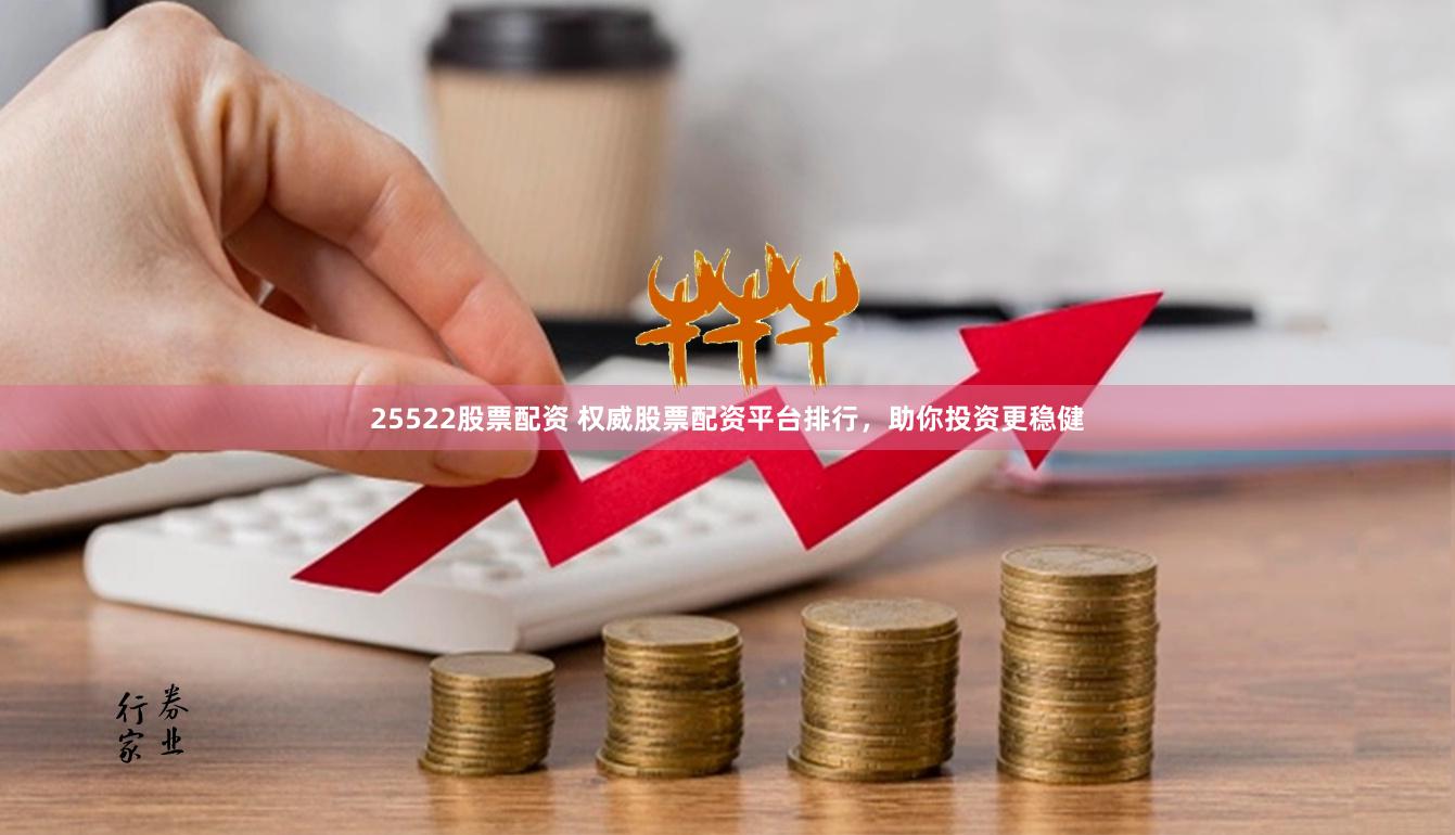 25522股票配资 权威股票配资平台排行,助你投资更稳健