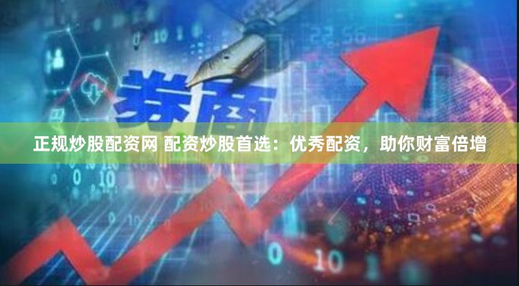 正规炒股配资网 配资炒股首选:优秀配资,助你财富倍增
