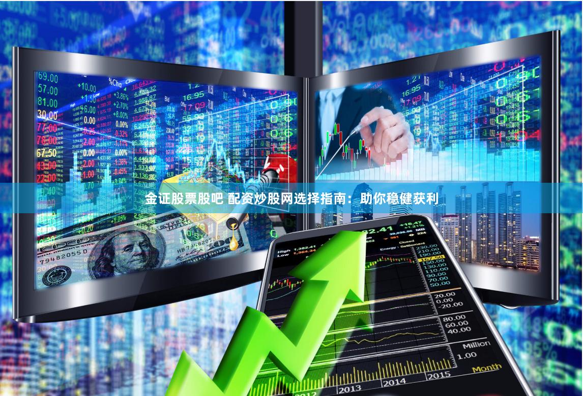 金证股票股吧 配资炒股网选择指南:助你稳健获利