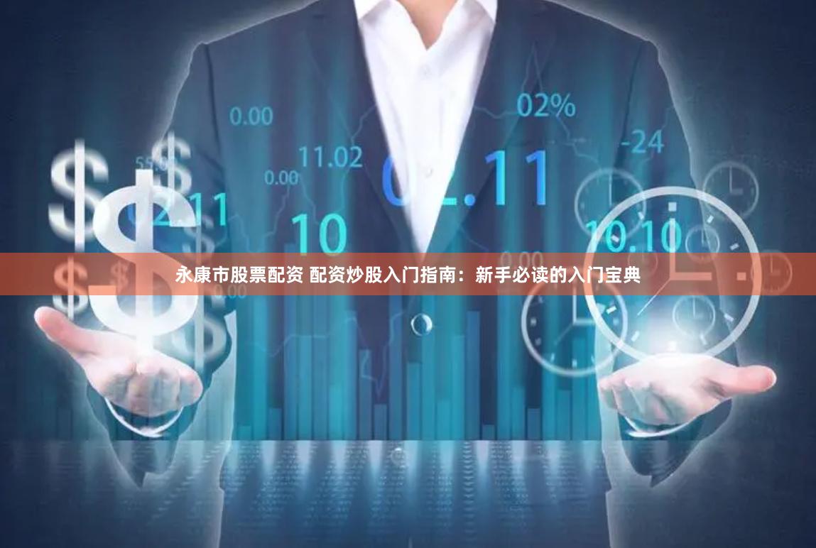 永康市股票配资 配资炒股入门指南:新手必读的入门宝典
