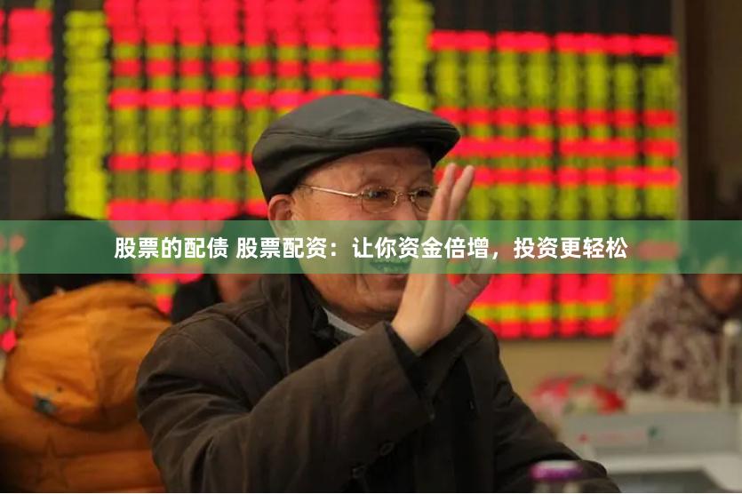 股票的配债 股票配资：让你资金倍增，投资更轻松