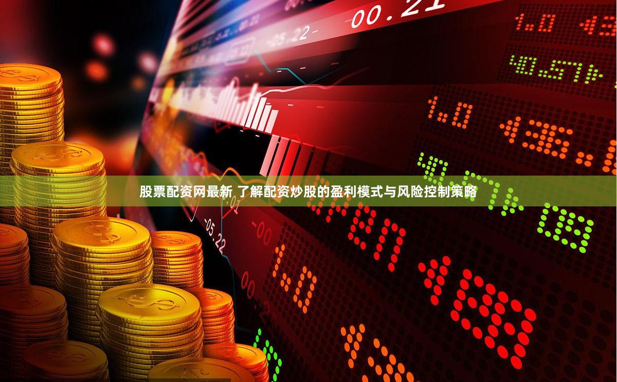 股票配资网最新 了解配资炒股的盈利模式与风险控制策略
