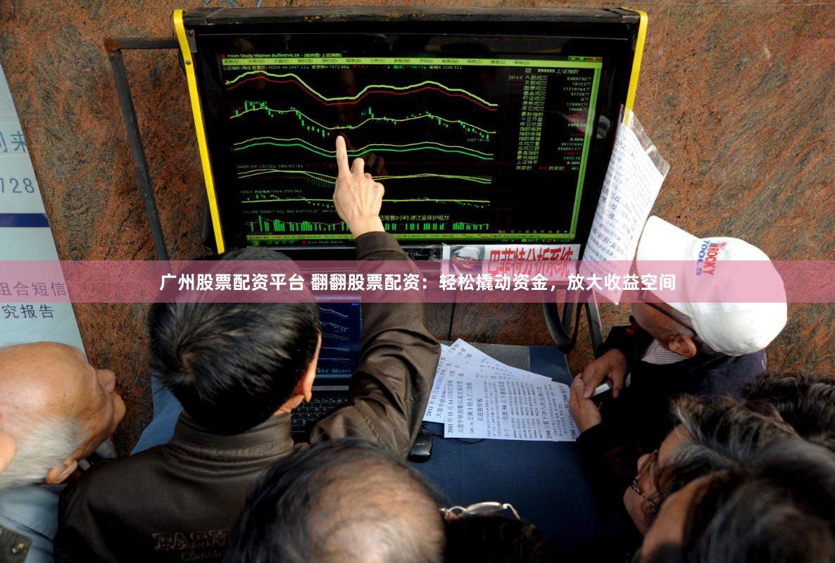 广州股票配资平台 翻翻股票配资:轻松撬动资金,放大收益空间