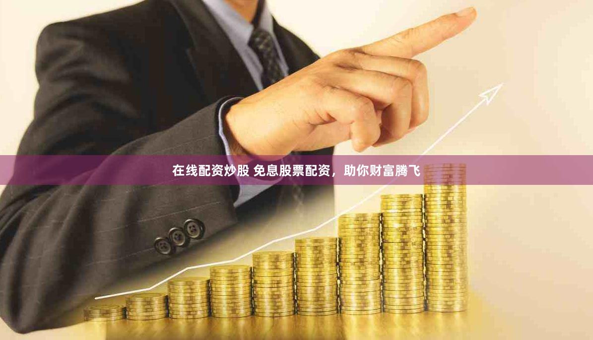 在线配资炒股 免息股票配资,助你财富腾飞