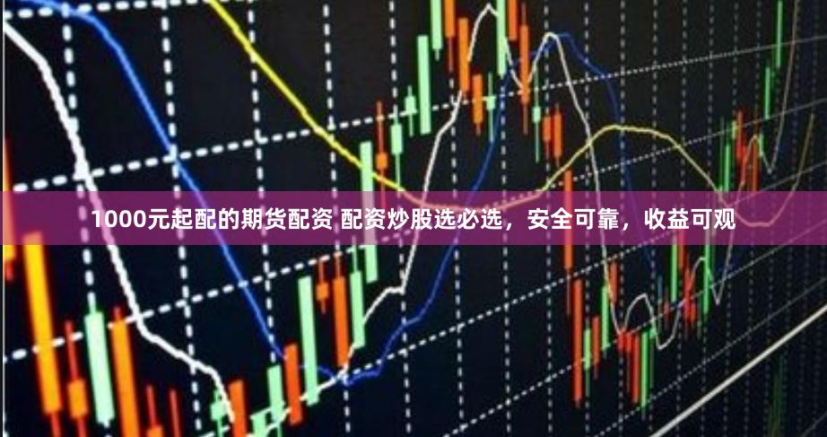 1000元起配的期货配资 配资炒股选必选,安全可靠,收益可观