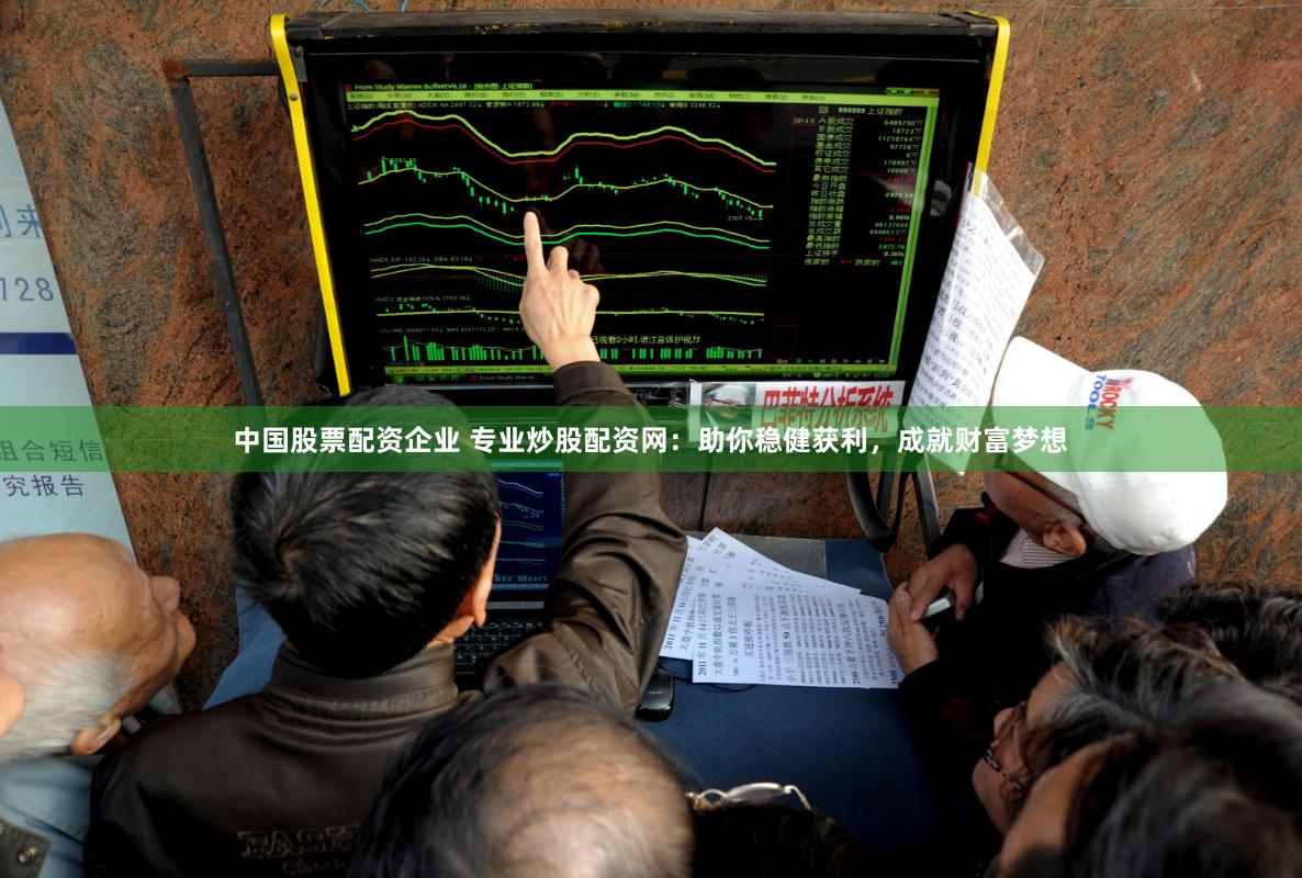 中国股票配资企业 专业炒股配资网:助你稳健获利,成就财富梦想
